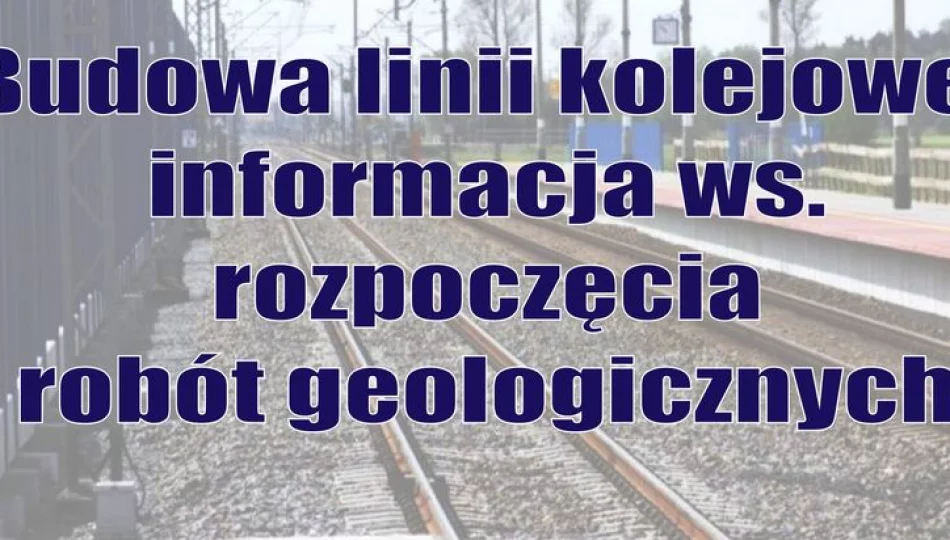 Informacja ws. robót geologicznych w związku z budową linii kolejowej - zdjęcie 1