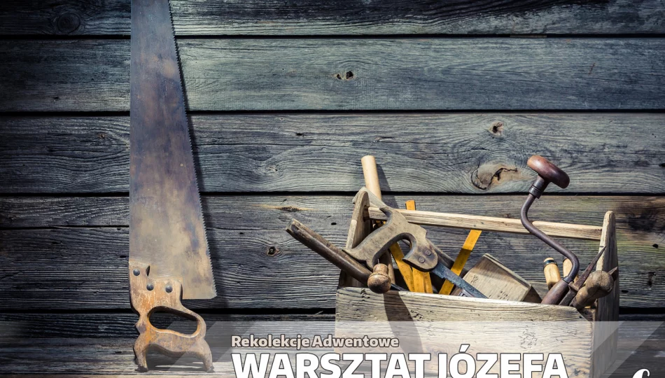 Adwentowe rekolekcje „Warsztat Józefa” – Odcinek 6 „Ojciec – człowiek pracy” - zdjęcie 1