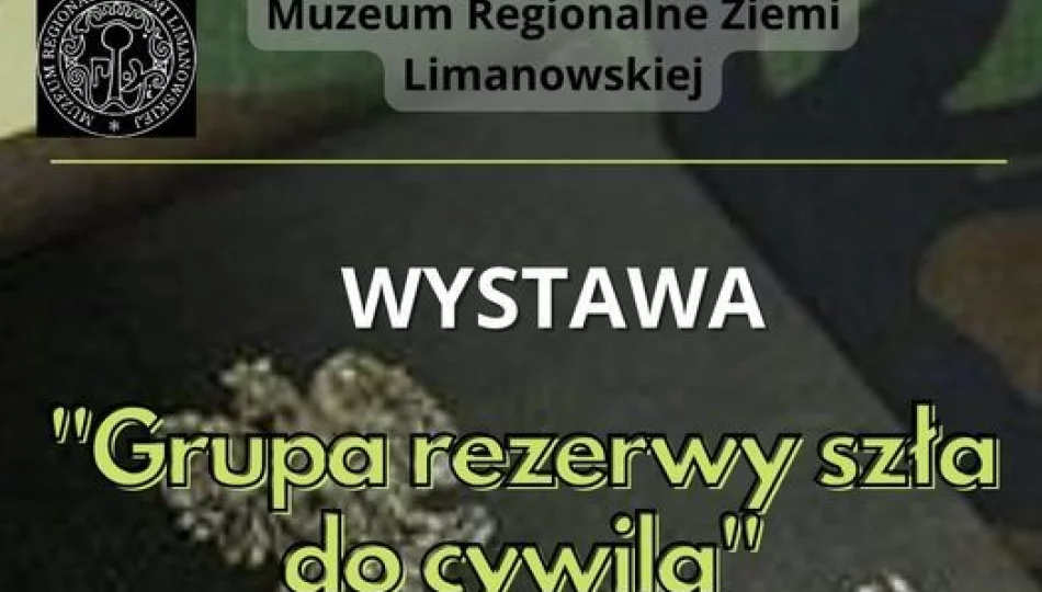 Wystawa GRUPA REZERWY SZŁA DO CYWILA …w Muzeum Regionalnym Ziemi Limanowskiej - zdjęcie 1