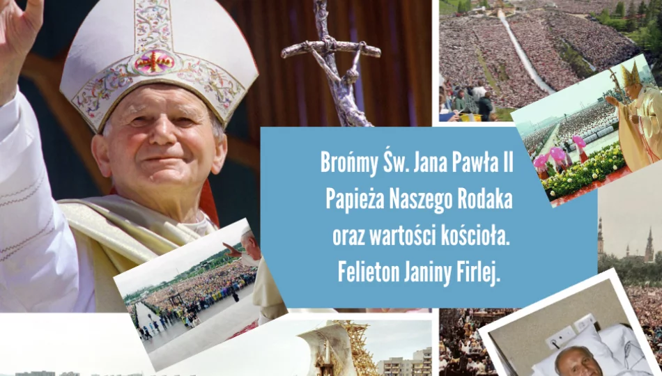 Brońmy Św. Jana Pawła II Papieża Naszego Rodaka oraz wartości Kościoła-felieton Janiny Firlej - zdjęcie 1