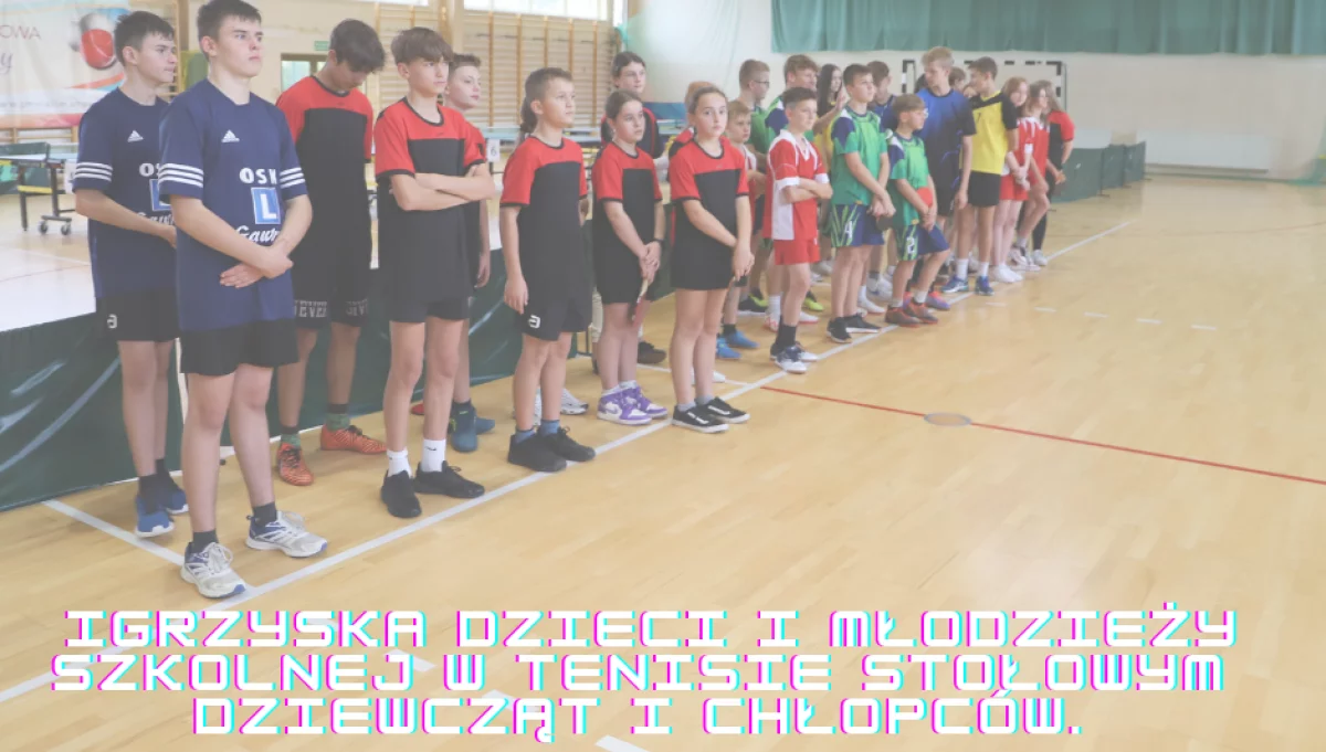 Igrzyska Dzieci i Młodzieży Szkolnej w Tenisie Stołowym Dziewcząt i Chłopców.