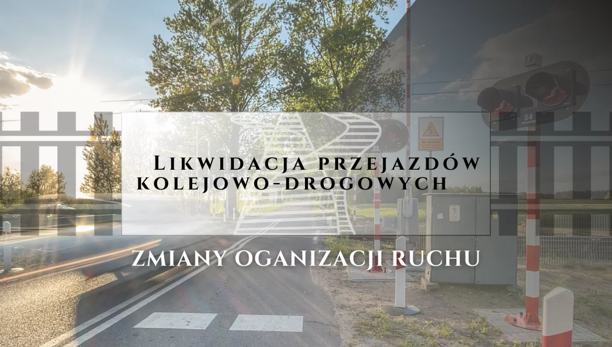 ​Likwidacja przejazdów kolejowo-drogowych - zmiany organizacji ruchu