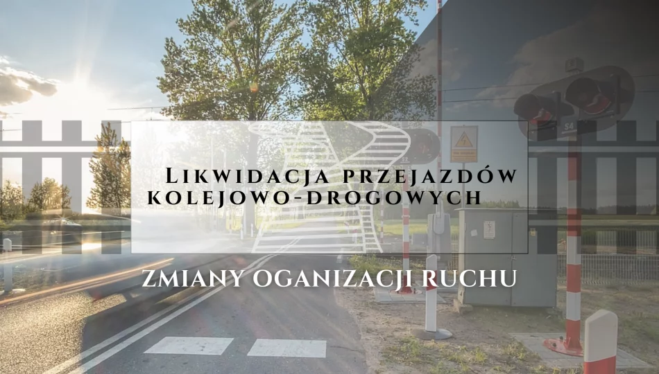 ​Likwidacja przejazdów kolejowo-drogowych - zmiany organizacji ruchu - zdjęcie 1