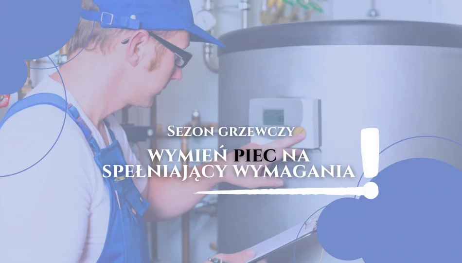 Zbliża się sezon grzewczy - wymień piec na spełniający wymagania ! - zdjęcie 1