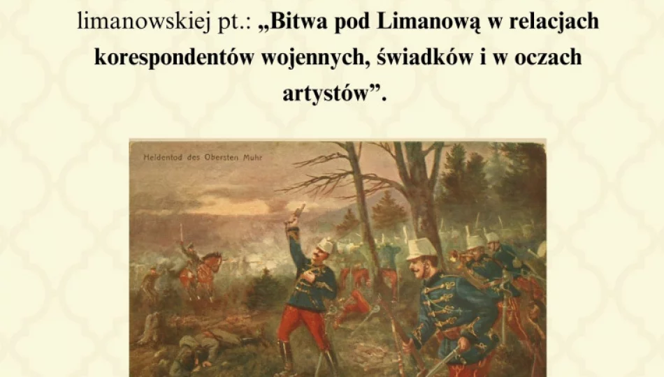 Wykład w 110. rocznicę bitwy limanowskiej: „Bitwa pod Limanową w relacjach korespondentów wojennych oraz świadków a także w oczach artystów” - zdjęcie 1