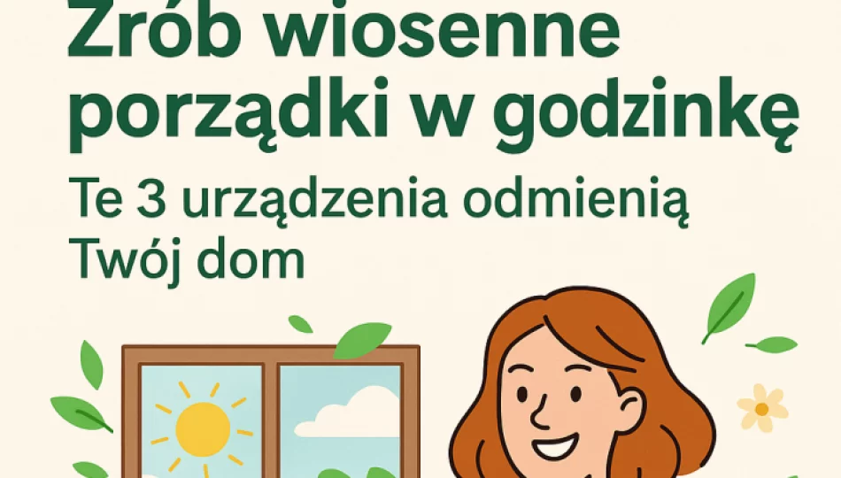 Zrób wiosenne porządki w godzinkę! Te 3 urządzenia odmienią Twój dom - zdjęcie 1
