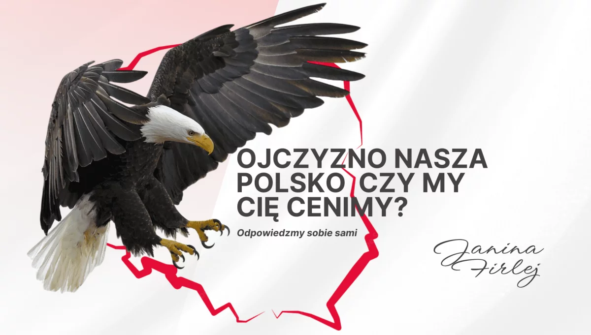 OJCZYZNO NASZA POLSKO CZY MY CIĘ CENIMY? ODPOWIEDZMY SOBIE SAMI- feieton Janiny Firlej