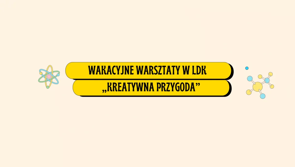 Otwieramy zapisy na wakacyjne warsztaty w LDK - „Kreatywna przygoda”