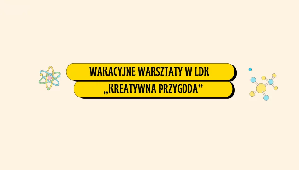 Otwieramy zapisy na wakacyjne warsztaty w LDK - „Kreatywna przygoda” - zdjęcie 1