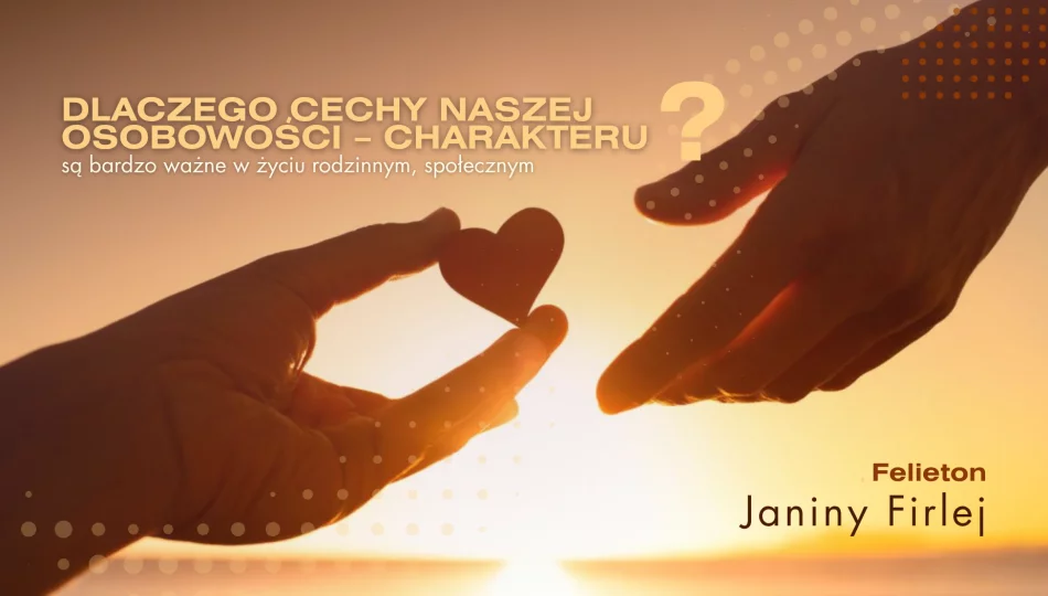 Dlaczego cechy naszej osobowości – charakteru są bardzo ważne w życiu rodzinnym, społecznym? – felieton Janiny Firlej - zdjęcie 1