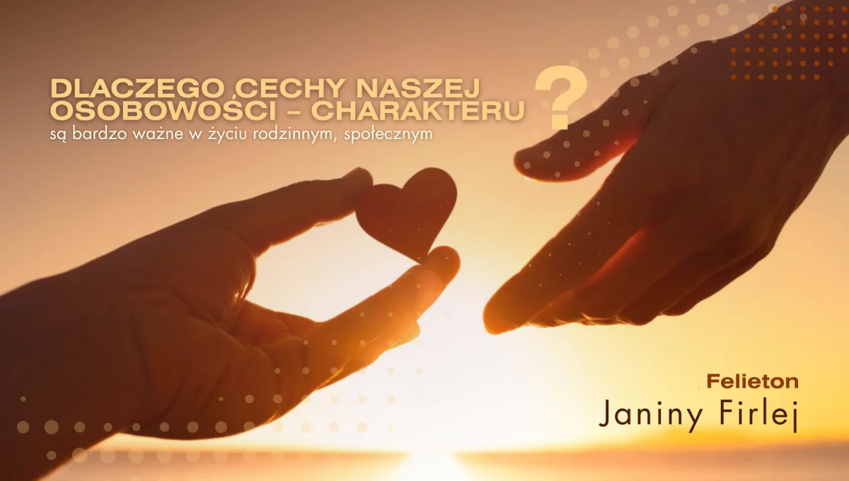 Dlaczego cechy naszej osobowości – charakteru są bardzo ważne w życiu rodzinnym, społecznym? – felieton Janiny Firlej
