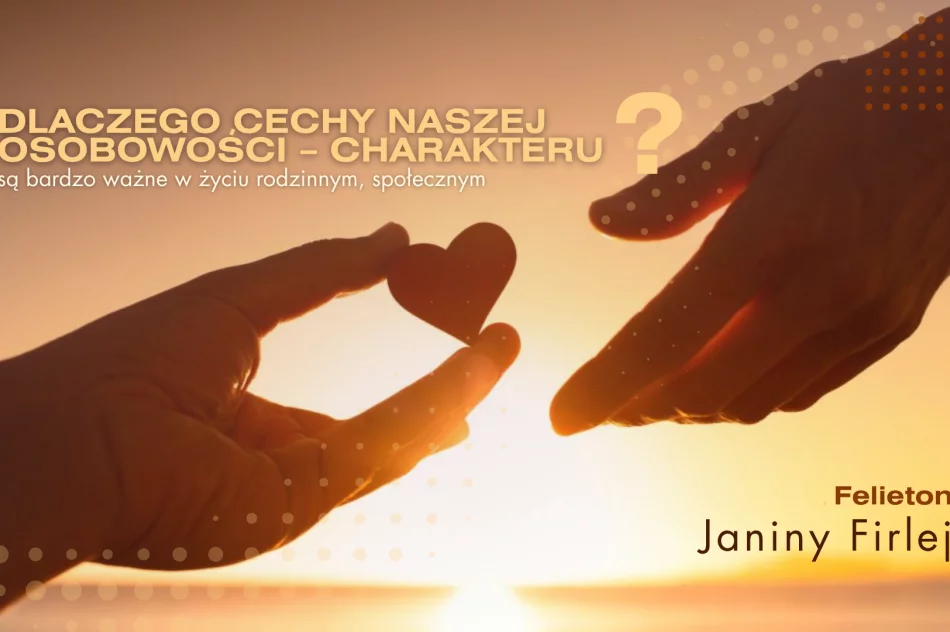 Dlaczego cechy naszej osobowości – charakteru są bardzo ważne w życiu rodzinnym, społecznym? – felieton Janiny Firlej - zdjęcie 2